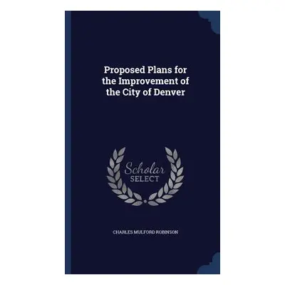 Proposed Plans for the Improvement of the City of Denver (Robinson Charles Mulford)