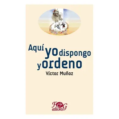 "Aqu yo dispongo y ordeno" - "" ("Muoz Vctor")