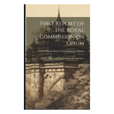 "First Report of the Royal Commission on Opium: With Minutes of Evidence and Appendices" - "" ("