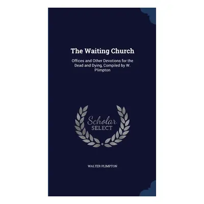 "The Waiting Church: Offices and Other Devotions for the Dead and Dying, Compiled by W. Plimpton