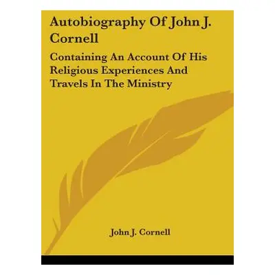 "Autobiography Of John J. Cornell: Containing An Account Of His Religious Experiences And Travel