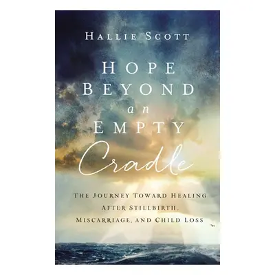 "Hope Beyond an Empty Cradle: The Journey Toward Healing After Stillbirth, Miscarriage, and Chil