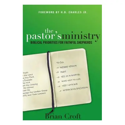 "The Pastor's Ministry: Biblical Priorities for Faithful Shepherds" - "" ("Croft Brian")