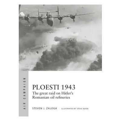 "Ploesti 1943: The Great Raid on Hitler's Romanian Oil Refineries" - "" ("Zaloga Steven J.")