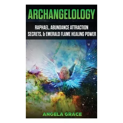 "Archangelology: Raphael, Abundance Attraction Secrets, & Emerald Flame Healing Power" - "" ("Gr