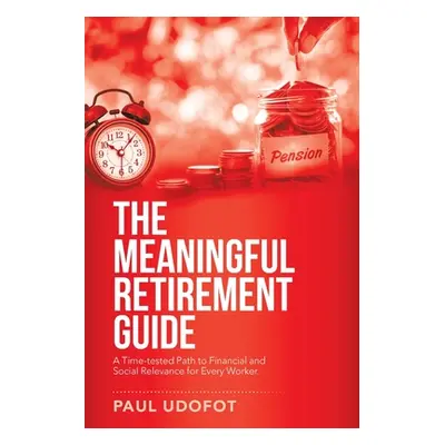 "The Meaningful Retirement Guide: A Time-Tested Path to Financial and Social Relevance for Every