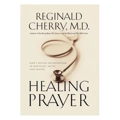 "Healing Prayer: God's Divine Intervention in Medicine, Faith and Prayer" - "" ("Cherry Reginald