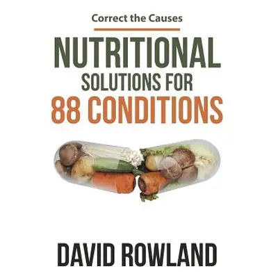 "Nutritional Solutions for 88 Conditions: Correct the Causes" - "" ("Rowland David")