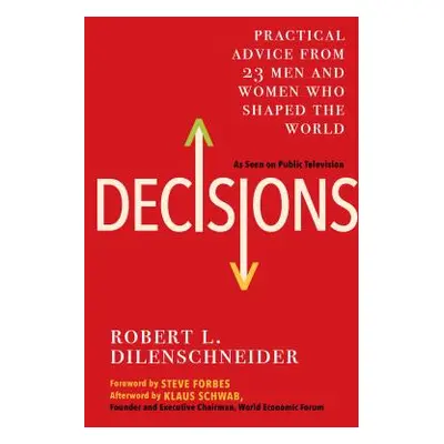 "Decisions: Practical Advice from 23 Men and Women Who Shaped the World" - "" ("Dilenschneider R