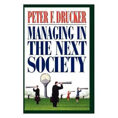 "Managing in the Next Society: Lessons from the Renown Thinker and Writer on Corporate Managemen