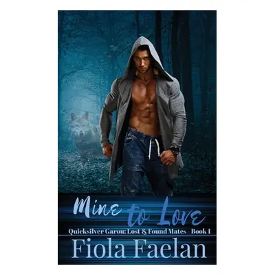 "Mine to Love (Quicksilver Garou: Lost and Found Mates Book 1)" - "" ("Faelan Fiola")