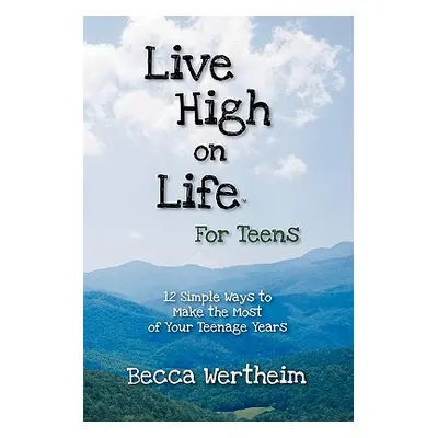 "Live High on Life for Teens: 12 Simple Ways to Make the Most of Your Teenage Years" - "" ("Wert