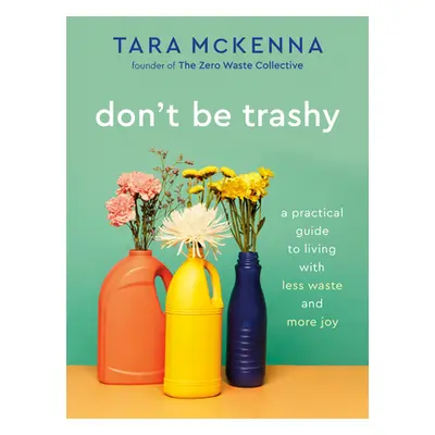 "Don't Be Trashy: A Practical Guide to Living with Less Waste and More Joy: A Minimalism Book" -