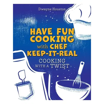 "Have Fun Cooking with Chef Keep-It-Real: Cooking with a Twist" - "" ("Houston Dwayne")