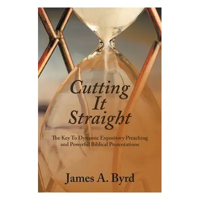 "Cutting It Straight: The Key to Dynamic Expository Preaching and Powerful Biblical Presentation