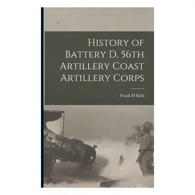 "History of Battery D, 56th Artillery Coast Artillery Corps" - "" ("Kirk Frank H.")