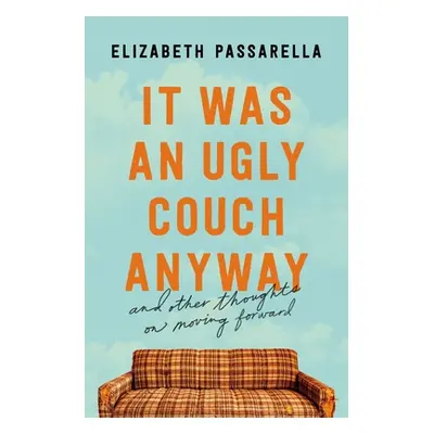 "It Was an Ugly Couch Anyway: And Other Thoughts on Moving Forward" - "" ("Passarella Elizabeth"