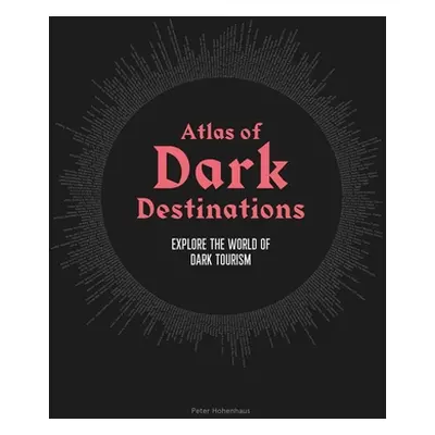 "Atlas of Dark Destinations: Explore the World of Dark Tourism" - "" ("Hohenhaus Peter")