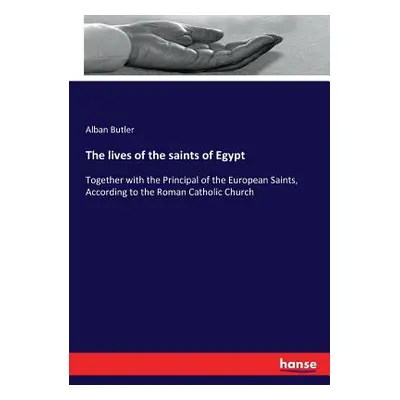 "The lives of the saints of Egypt: Together with the Principal of the European Saints, According