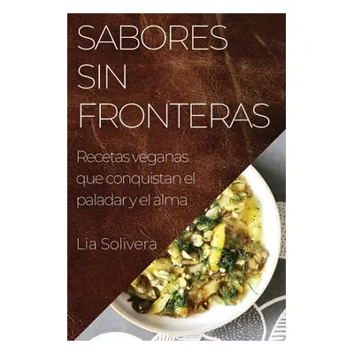 "Sabores Sin Fronteras: Recetas veganas que conquistan el paladar y el alma" - "" ("Solivera Lia