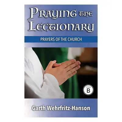 "Praying the Lectionary, Cycle B: Prayers of the Church" - "" ("Wehrfritz-Hanson Garth")