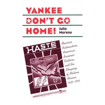 "Yankee Don't Go Home!: Mexican Nationalism, American Business Culture, and the Shaping of Moder