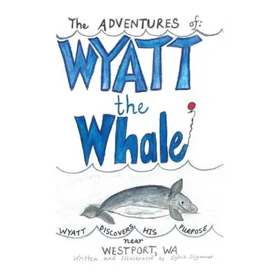 "The ADVENTURES of: WYATT the Whale: WYATT DISCOVERS HIS PURPOSE NEAR WESTPORT, WA" - "" ("Seymo