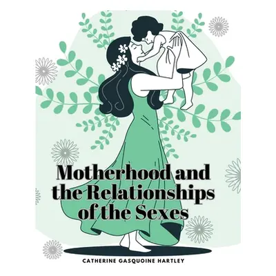 "Motherhood and the Relationships of the Sexes" - "" ("Catherine Gasquoine Hartley")