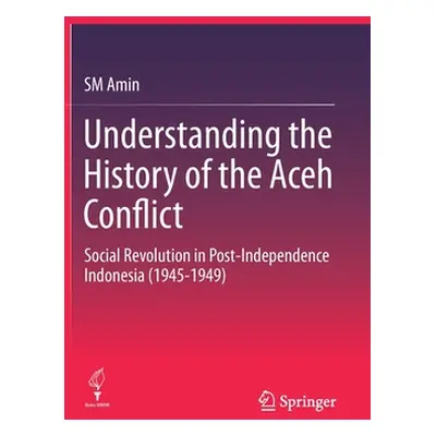 "Understanding the History of the Aceh Conflict: Social Revolution in Post-Independence Indonesi