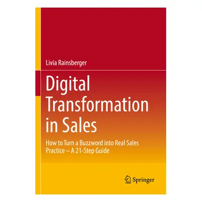 "Digital Transformation in Sales: How to Turn a Buzzword Into Real Sales Practice - A 21-Step Gu