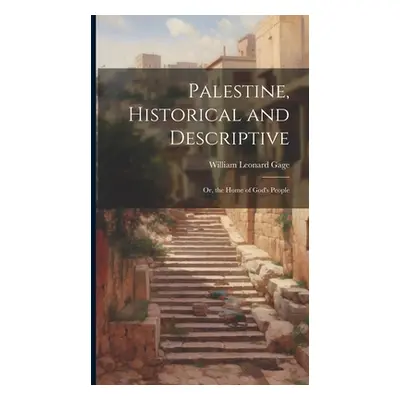 "Palestine, Historical and Descriptive; Or, the Home of God's People" - "" ("Gage William Leonar