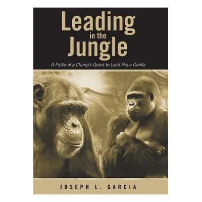 "Leading in the Jungle: A Fable of a Chimp's Quest to Lead Like a Gorilla" - "" ("Garcia Joseph 