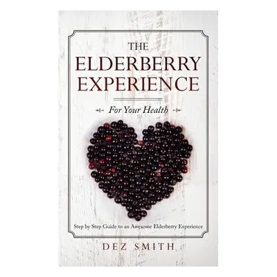 "The Elderberry Experience: Step by Step Guide to an Awesome Elderberry Experience" - "" ("Smith