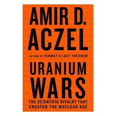 "Uranium Wars: The Scientific Rivalry That Created the Nuclear Age" - "" ("Aczel Amir D.")