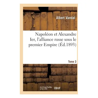 "Napolon Et Alexandre Ier, l'Alliance Russe Sous Le Premier Empire. Tome 3" - "" ("Vandal Albert