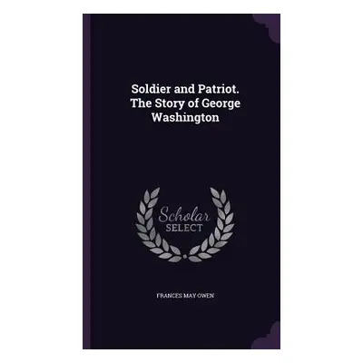 "Soldier and Patriot. The Story of George Washington" - "" ("Owen Frances May")