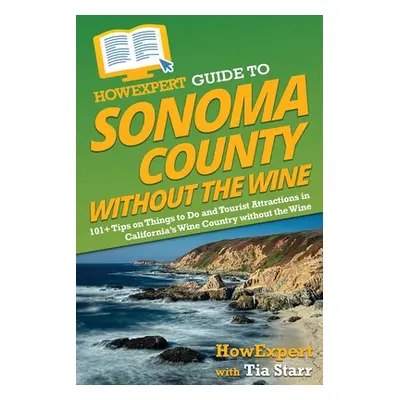 "HowExpert Guide to Sonoma County without the Wine: 101+ Tips on Things to Do and Tourist Attrac