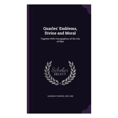 "Quarles' Emblems, Divine and Moral: Together With Hieroglyphics of the Life of Man" - "" ("Quar