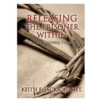 "Releasing the Prisoner Within: A 63 Day Recovery Program" - "" ("Jackson Mft Keith E.")