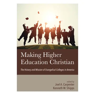 "Making Higher Education Christian" - "" ("Carpenter Joel A.")