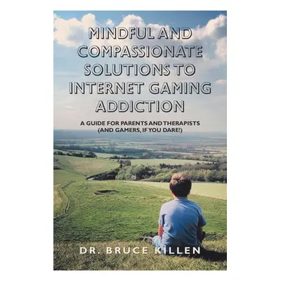 "Mindful and Compassionate Solutions to Internet Gaming Addiction: A Guide for Parents and Thera