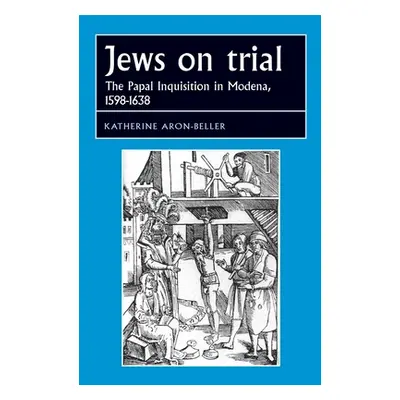 "Jews on Trial: The Papal Inquisition in Modena, 1598-1638" - "" ("Aron-Beller Katherine")