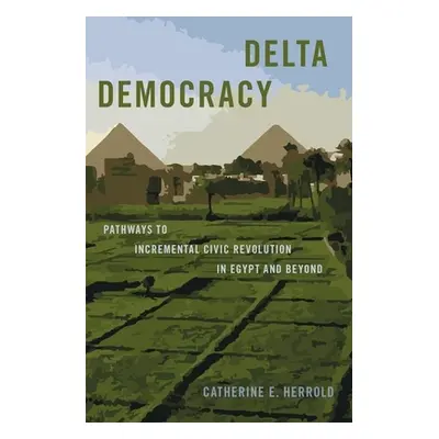 "Delta Democracy: Pathways to Incremental Civic Revolution in Egypt and Beyond" - "" ("Herrold C