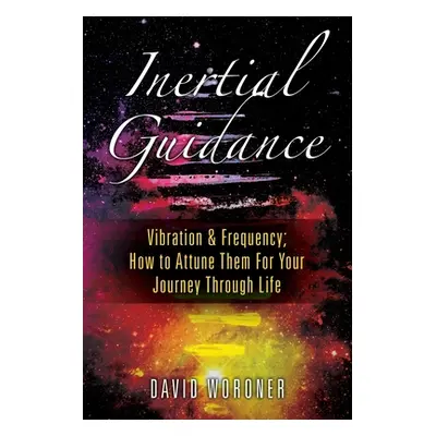 "Inertial Guidance: Vibration & Frequency: How to Attune Them For Your Journey Through Life" - "