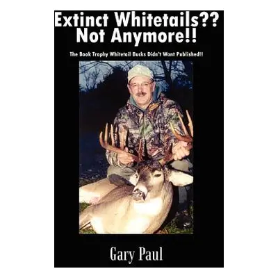 "Extinct Whitetails Not Anymore!!: The Book Trophy Whitetail Bucks Didn't Want Published!!" - ""