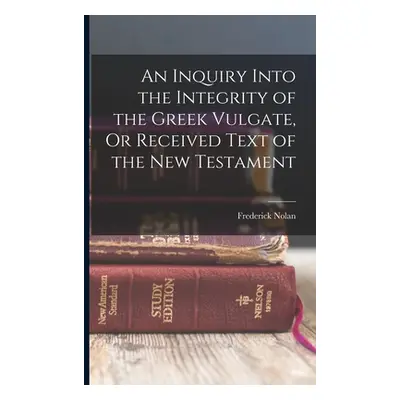 "An Inquiry Into the Integrity of the Greek Vulgate, Or Received Text of the New Testament" - ""