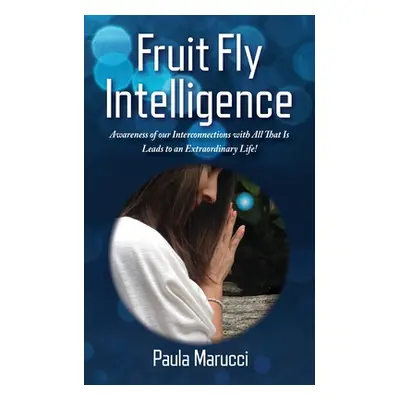 "Fruit Fly Intelligence: Awareness of our Interconnections with All That Is Leads to an Extraord