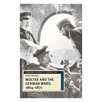 "Moltke and the German Wars, 1864-1871" - "" ("Bucholz Arden")