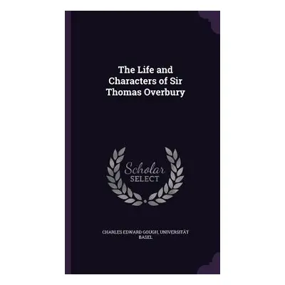 "The Life and Characters of Sir Thomas Overbury" - "" ("Gough Charles Edward")