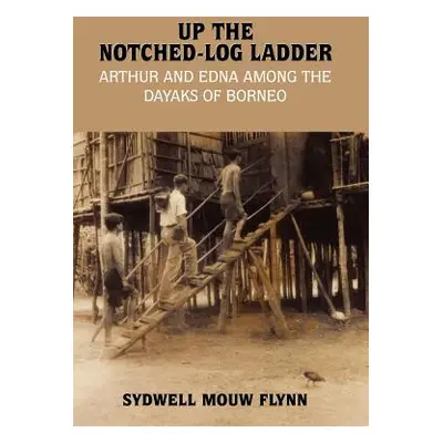 "Up the Notched-Log Ladder: Arthur and Edna Among the Dayaks of Borneo" - "" ("Flynn Sydwell Mou